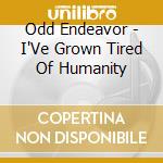 Odd Endeavor - I'Ve Grown Tired Of Humanity cd