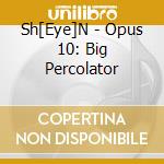 Sh[Eye]N - Opus 10: Big Percolator cd