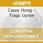 Casey Honig - Tragic Uprise cd