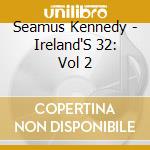 Seamus Kennedy - Ireland'S 32: Vol 2 cd