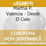 Martha P. Valencia - Desde El Cielo cd musicale di Martha P. Valencia