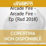 Arcade Fire - Arcade Fire - Ep (Rsd 2018) cd musicale di Arcade Fire