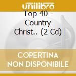 Top 40 - Country Christ.. (2 Cd) cd musicale di Top 40