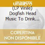 (LP Vinile) Dogfish Head Music To Drink - Dogfish Head Music To Drink