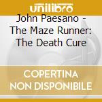 John Paesano - The Maze Runner: The Death Cure cd musicale di John Paesano