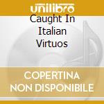 Caught In Italian Virtuos cd musicale