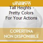 Tall Heights - Pretty Colors For Your Actions cd musicale di Tall Heights