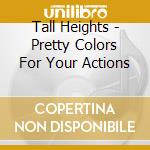 Tall Heights - Pretty Colors For Your Actions cd