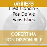 Fred Blondin - Pas De Vie Sans Blues cd