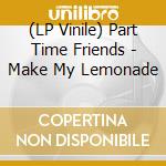 (LP Vinile) Part Time Friends - Make My Lemonade lp vinile di Part Time Friends