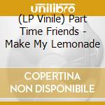 (LP Vinile) Part Time Friends - Make My Lemonade vinile