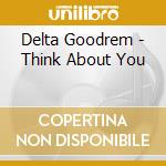 Delta Goodrem - Think About You cd musicale di Delta Goodrem