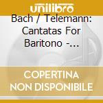 Bach / Telemann: Cantatas For Baritono - Christoph Pregardien cd musicale di Bach/Telemann: Cantatas For Baritono