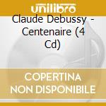 Claude Debussy - Centenaire (4 Cd) cd musicale di Claude Debussy