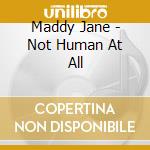 Maddy Jane - Not Human At All cd musicale di Maddy Jane