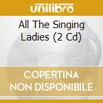 All The Singing Ladies (2 Cd) cd