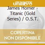 James Horner - Titanic (Gold Series) / O.S.T. cd musicale di James Horner