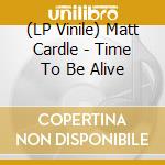 (LP Vinile) Matt Cardle - Time To Be Alive vinile