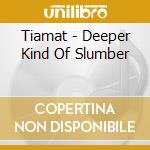 Tiamat - Deeper Kind Of Slumber cd musicale di Tiamat