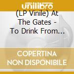 (LP Vinile) At The Gates - To Drink From The Night Itself lp vinile di At The Gates