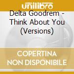 Delta Goodrem - Think About You (Versions) cd musicale di Delta Goodrem