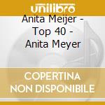 Anita Meijer - Top 40 - Anita Meyer cd musicale di Anita Meijer