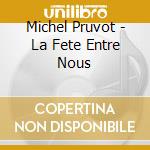 Michel Pruvot - La Fete Entre Nous cd musicale di Michel Pruvot