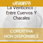 La Veinticinco - Entre Cuervos Y Chacales cd musicale di La Veinticinco