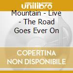 Mountain - Live - The Road Goes Ever On cd musicale di Mountain