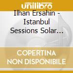 Ilhan Ersahin - Istanbul Sessions Solar Plexus cd musicale di Ilhan Ersahin