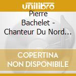 Pierre Bachelet - Chanteur Du Nord (2 Cd) cd musicale di Pierre Bachelet