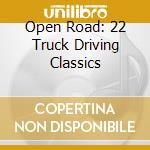 Open Road: 22 Truck Driving Classics cd musicale di Open Road: 22 Truck Driving Classics / Various