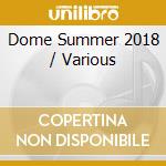 Dome Summer 2018 / Various cd musicale