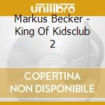 Markus Becker - King Of Kidsclub 2 cd musicale di Markus Becker
