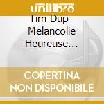 Tim Dup - Melancolie Heureuse (Nouvelle Impression)