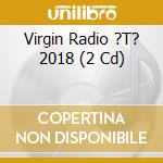 Virgin Radio ?T? 2018 (2 Cd) cd