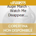 Augie March - Watch Me Disappear (Gold Series) cd musicale di Augie March