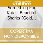 Something For Kate - Beautiful Sharks (Gold Series) cd musicale di Something For Kate