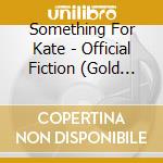 Something For Kate - Official Fiction (Gold Series) cd musicale di Something For Kate