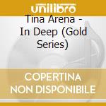 Tina Arena - In Deep (Gold Series) cd musicale di Tina Arena