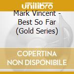 Mark Vincent - Best So Far (Gold Series) cd musicale di Mark Vincent