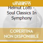 Helmut Lotti - Soul Classics In Symphony cd musicale di Helmut Lotti