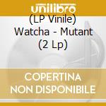 (LP Vinile) Watcha - Mutant (2 Lp) lp vinile di Watcha