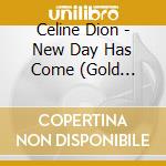 Celine Dion - New Day Has Come (Gold Series) cd musicale di Celine Dion