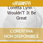 Loretta Lynn - Wouldn'T It Be Great cd musicale di Loretta Lynn
