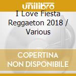 I Love Fiesta Reggaeton 2018 / Various cd