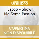 Jacob - Show Me Some Passion cd musicale