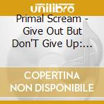 Primal Scream - Give Out But Don'T Give Up: The Original Memphis Recordings cd musicale di Primal Scream