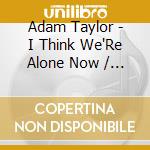 Adam Taylor - I Think We'Re Alone Now / O.S.T. cd