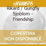 Rikard / Gungfly Sjoblom - Friendship cd musicale di Rikard / Gungfly Sjoblom